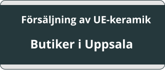 Frsljning av UE-keramik    Butiker i Uppsala