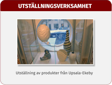 UTSTÄLLNINGSVERKSAMHET Utställning av produkter från Upsala-Ekeby