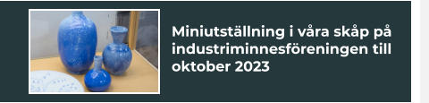 Miniutställning i våra skåp på industriminnesföreningen till oktober 2023